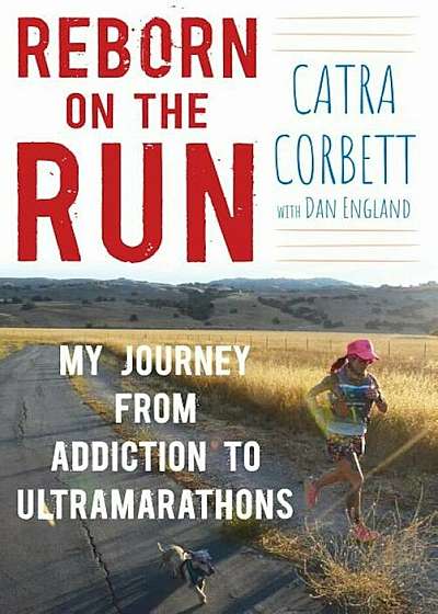 Reborn on the Run: My Journey from Addiction to Ultramarathons, Hardcover
