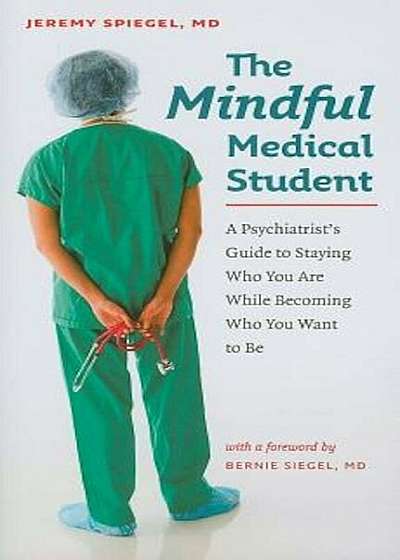 The Mindful Medical Student: A Psychiatrist's Guide to Staying Who You Are While Becoming Who You Want to Be, Paperback