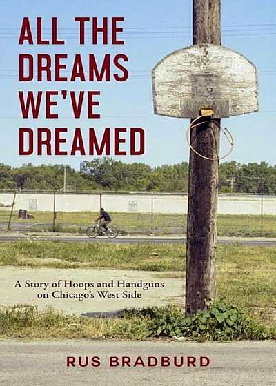 All the Dreams We've Dreamed: A Story of Hoops and Handguns on Chicago's West Side, Hardcover
