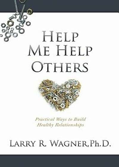 Help Me Help Others: Practical Ways to Build Healthy Relationships, Paperback