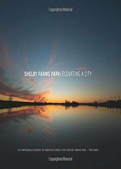 Shelby Farms Park: Elevating a City: The Improbable Journey of America's Great 21st Century Urban Park, Hardcover