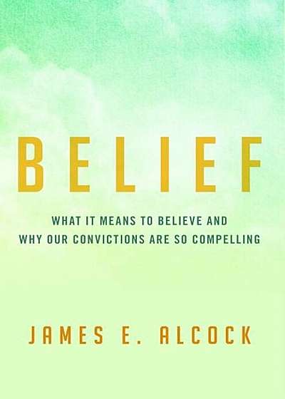 Belief: What It Means to Believe and Why Our Convictions Are So Compelling, Hardcover
