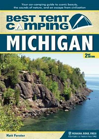 Best Tent Camping: Michigan: Your Car-Camping Guide to Scenic Beauty, the Sounds of Nature, and an Escape from Civilization, Paperback