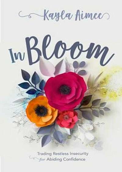In Bloom: Trading Restless Insecurity for Abiding Confidence, Paperback