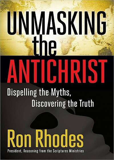 Unmasking the Antichrist: Dispelling the Myths, Discovering the Truth, Paperback