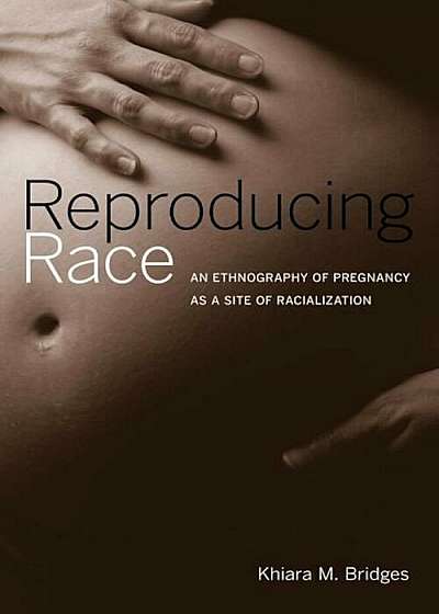 Reproducing Race: An Ethnography of Pregnancy as a Site of Racialization, Paperback