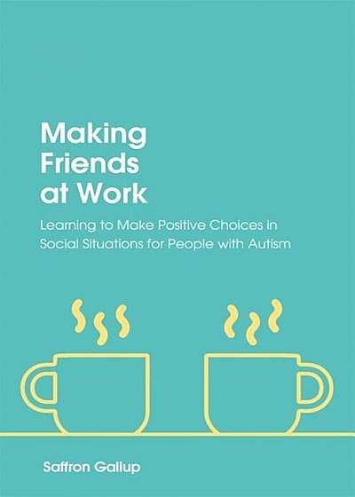 Making Friends at Work: Learning to Make Positive Choices in Social Situations for People with Autism, Paperback