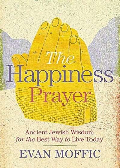 The Happiness Prayer: Ancient Jewish Wisdom for the Best Way to Live Today, Hardcover