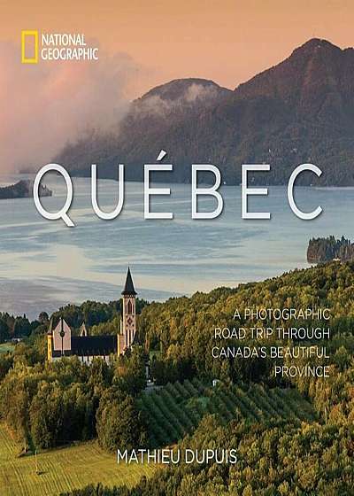 Quebec: A Photographic Road Trip Through Canada's Beautiful Province, Hardcover