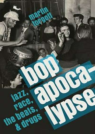 Bop Apocalypse: Jazz, Race, the Beats, and Drugs, Hardcover