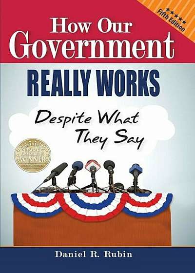 How Our Government Really Works, Despite What They Say: Fifth Edition, Paperback