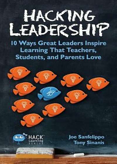 Hacking Leadership: 10 Ways Great Leaders Inspire Learning That Teachers, Students, and Parents Love, Hardcover