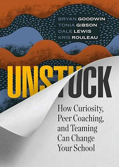 Unstuck: How Curiosity, Peer Coaching, and Teaming Can Change Your School, Paperback