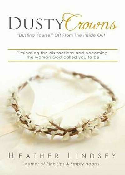 Dusty Crowns: Eliminating the Distractions and Becoming the Woman God Called You to Be, Paperback