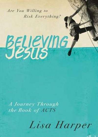 Believing Jesus: Are You Willing to Risk Everything' a Journey Through the Book of Acts, Paperback