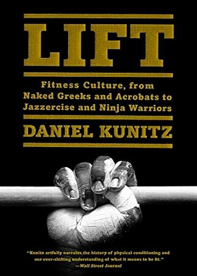 Lift: Fitness Culture, from Naked Greeks and Acrobats to Jazzercise and Ninja Warriors, Paperback