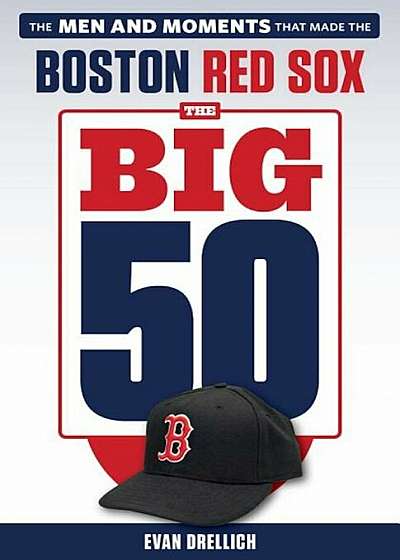 The Big 50: Boston Red Sox: The Men and Moments That Made the Boston Red Sox, Paperback