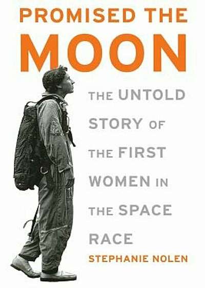 Promised the Moon: The Untold Story of the First Women in the Space Race, Paperback