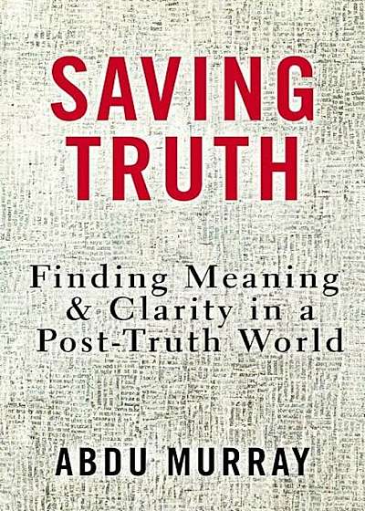 Saving Truth: Finding Meaning and Clarity in a Post-Truth World, Hardcover