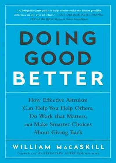 Doing Good Better: How Effective Altruism Can Help You Help Others, Do Work That Matters, and Make Smarter Choices about Giving Back, Paperback