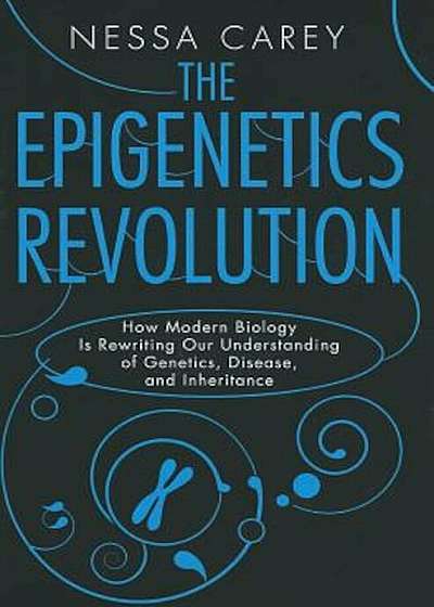 The Epigenetics Revolution: How Modern Biology Is Rewriting Our Understanding of Genetics, Disease, and Inheritance, Paperback