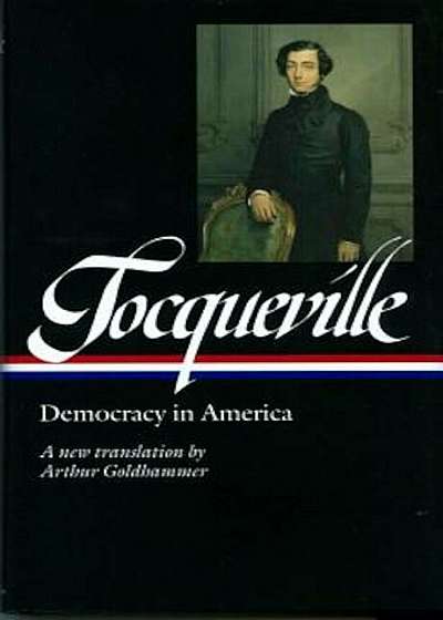 Alexis de Tocqueville: Democracy in America: A New Translation by Arthur Goldhammer, Hardcover