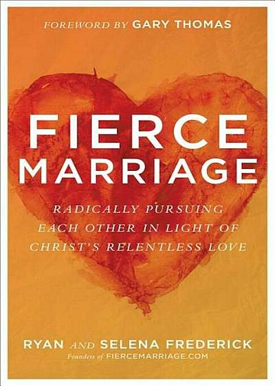Fierce Marriage: Radically Pursuing Each Other in Light of Christ's Relentless Love, Paperback