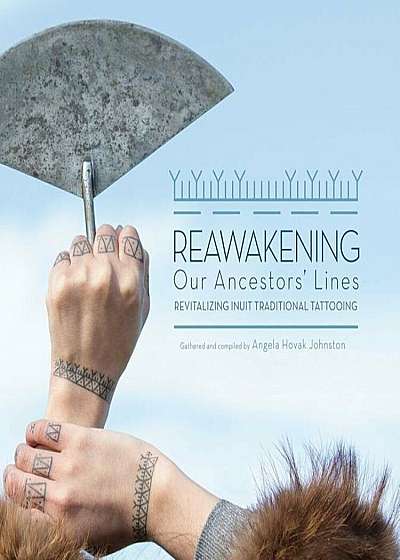 Reawakening Our Ancestors' Lines: Revitalizing Inuit Traditional Tattooing, Hardcover