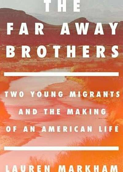 The Far Away Brothers: Two Young Migrants and the Making of an American Life, Hardcover