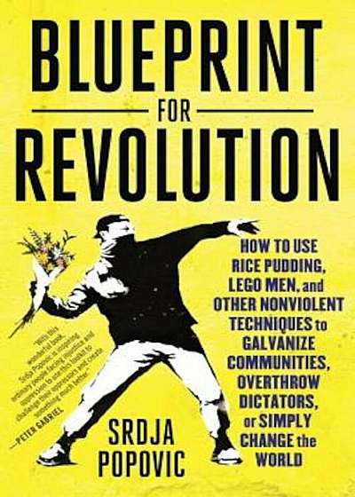 Blueprint for Revolution: How to Use Rice Pudding, Lego Men, and Other Nonviolent Techniques to Galvanize Communities, Overthrow Dictators, or S, Paperback
