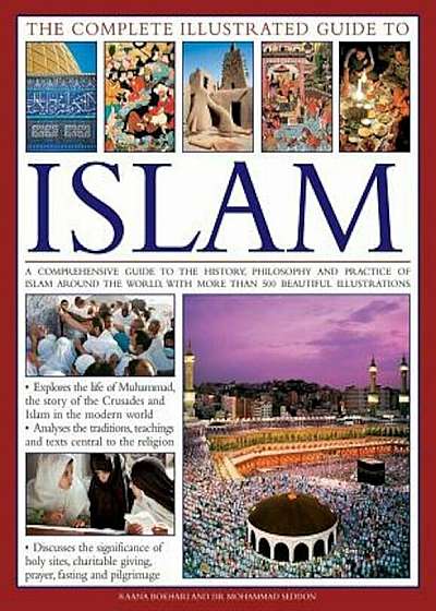The Complete Illustrated Guide to Islam: A Comprehensive Guide to the History, Philosophy and Practice of Islam Around the World, with More Than 500 B, Hardcover