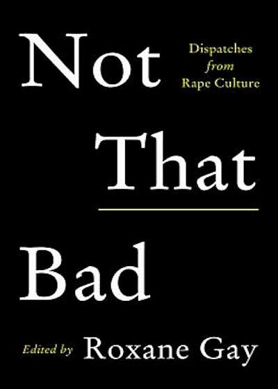 Not That Bad: Dispatches from Rape Culture, Hardcover
