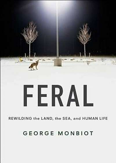 Feral: Rewilding the Land, the Sea, and Human Life, Paperback