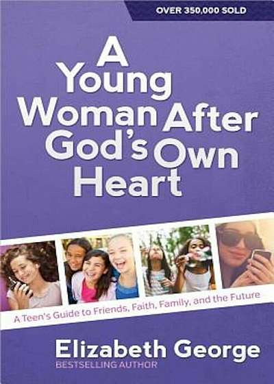 A Young Woman After God's Own Heart: A Teen's Guide to Friends, Faith, Family, and the Future, Paperback