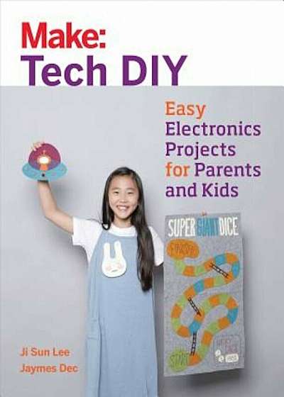Make: Tech DIY: Easy Electronics Projects for Parents and Kids, Paperback