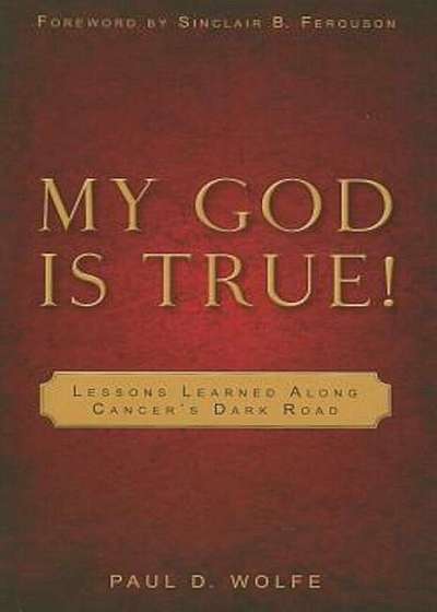 My God Is True!: Lessons Learned Along Cancer's Dark Road, Paperback