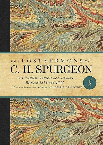 The Lost Sermons of C. H. Spurgeon Volume II: His Earliest Outlines and Sermons Between 1851 and 1854, Hardcover
