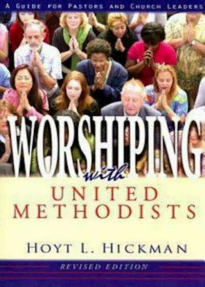 Worshiping with United Methodists Revised Edition: A Guide for Pastors and Church Leaders, Paperback