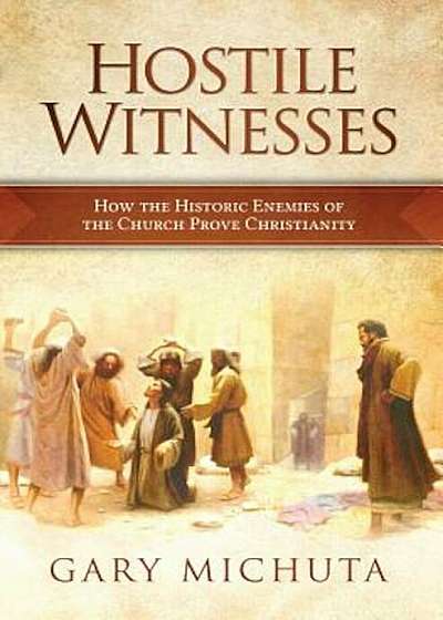 Hostile Witnesses: How the Ancient Enemies of the Church Proved Christianity, Paperback