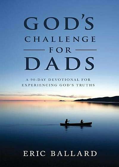 God's Challenge for Dads: A 90-Day Devotional Experiencing God's Truths, Paperback