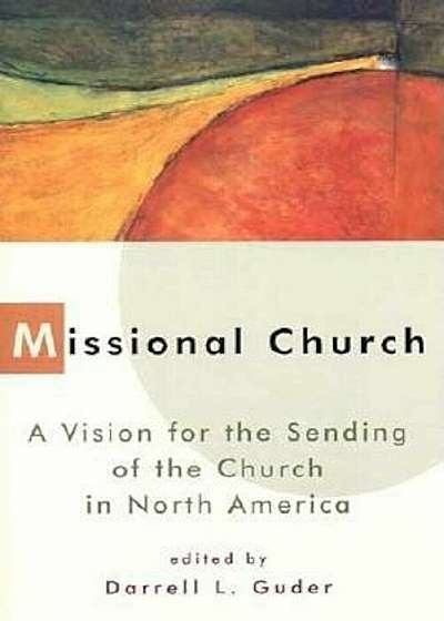 Missional Church: A Vision for the Sending of the Church in North America, Paperback