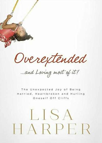 Overextended... and Loving Most of It!: The Unexpected Joy of Being Harried, Heartbroken, and Hurling Oneself Off Cliffs, Paperback