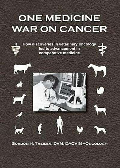 One Medicine War on Cancer: How Discoveries in Veterinary Oncology Led to Advancement in Comparative Medicine, Paperback