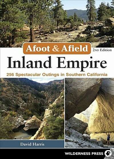 Afoot & Afield: Inland Empire: 256 Spectacular Outings in Southern California, Paperback