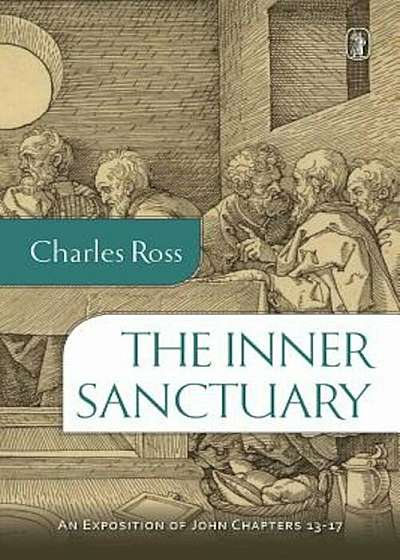The Inner Sanctuary: An Exposition of John Chapters 13- 17, Paperback