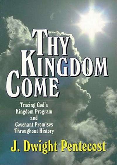 Thy Kingdom Come: Tracing God's Kingdom Program and Covenant Promises Throughout History, Paperback