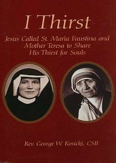 I Thirst: Jesus Called Saint Maria Faustina and Mother Theresa to Share His Thirst for Souls, Paperback