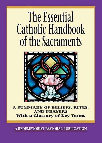 The Essential Catholic Handbook of the Sacraments: A Summary of Beliefs, Rites, and Prayers, Paperback