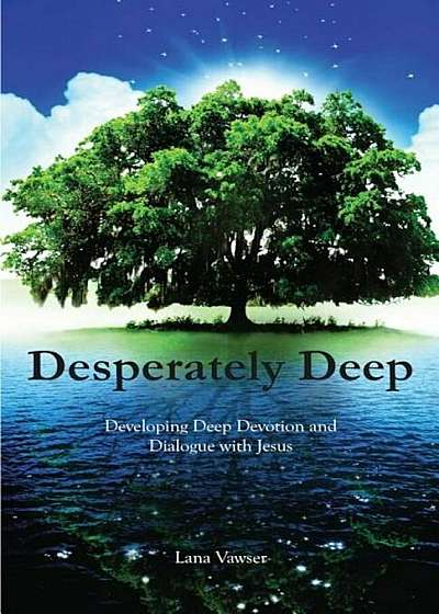 Desperately Deep: Developing Deep Devotion and Dialogue with Jesus, Paperback