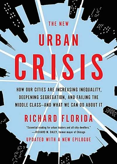 The New Urban Crisis: How Our Cities Are Increasing Inequality, Deepening Segregation, and Failing the Middle Class--And What We Can Do abou, Paperback